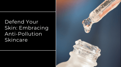 Defend Your Skin: Embracing Anti-Pollution Skincare