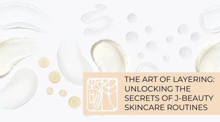 The Art of Layering: Unlocking the Secrets of J-Beauty Skincare Routines